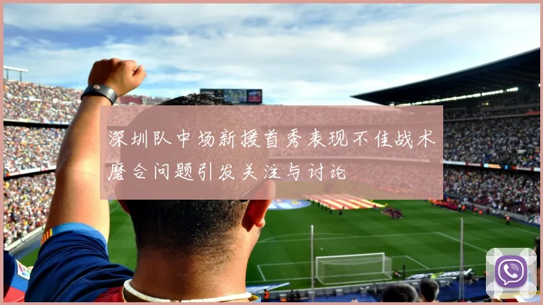 深圳队中场新援首秀表现不佳战术磨合问题引发关注与讨论