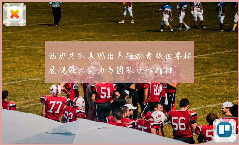 西班牙队表现出色轻松晋级世界杯展现强大实力与团队合作精神