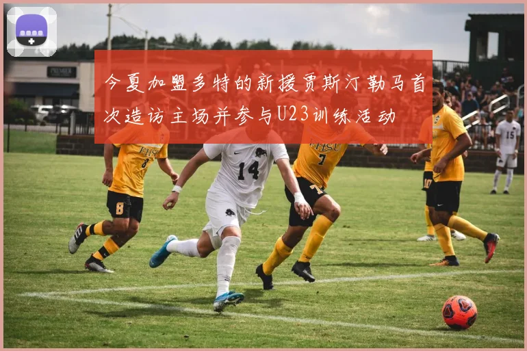 今夏加盟多特的新援贾斯汀勒马首次造访主场并参与U23训练活动