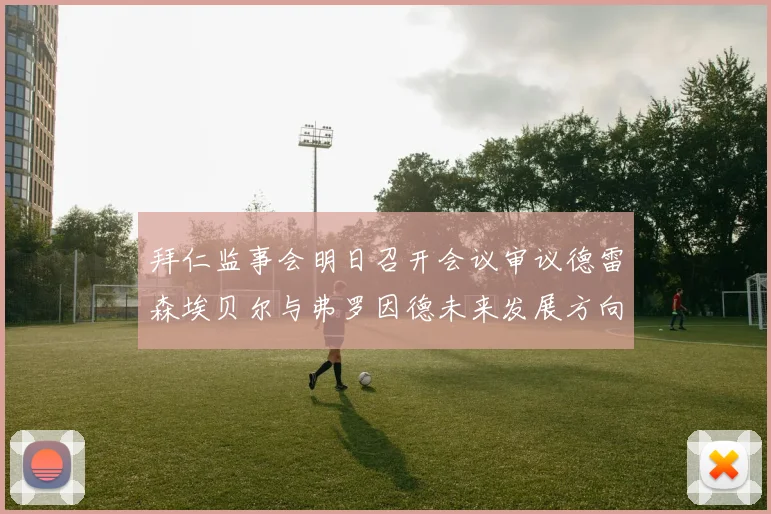 拜仁监事会明日召开会议审议德雷森埃贝尔与弗罗因德未来发展方向