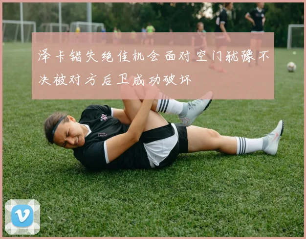 泽卡错失绝佳机会面对空门犹豫不决被对方后卫成功破坏