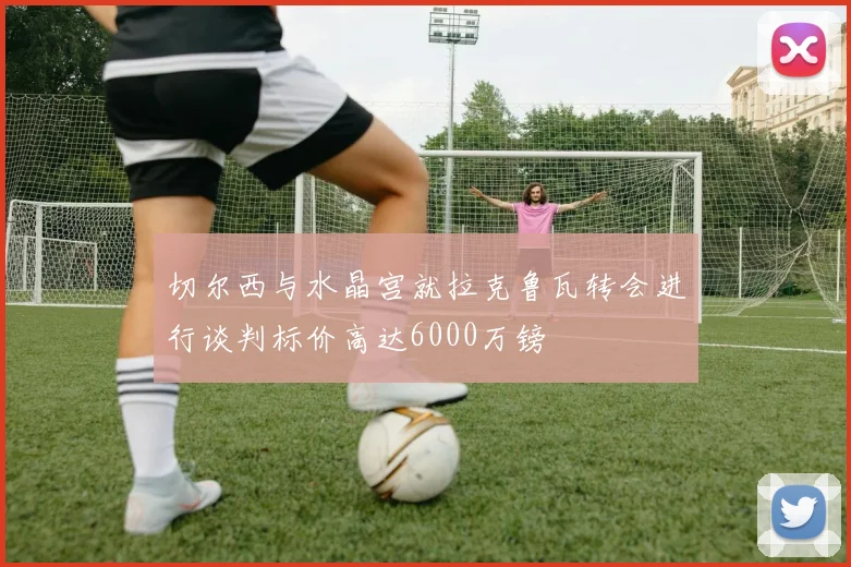 切尔西与水晶宫就拉克鲁瓦转会进行谈判标价高达6000万镑