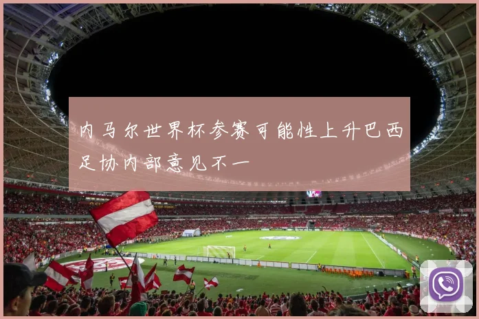 内马尔世界杯参赛可能性上升巴西足协内部意见不一