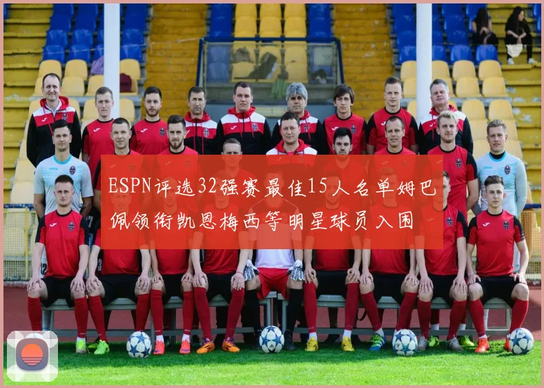 ESPN评选32强赛最佳15人名单姆巴佩领衔凯恩梅西等明星球员入围