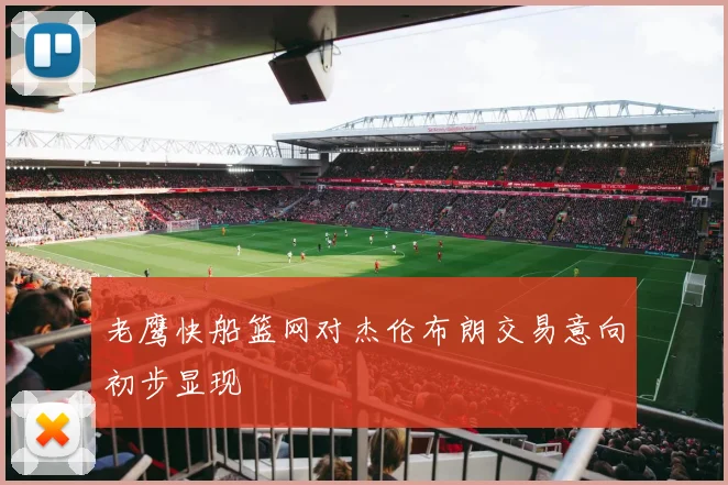 老鹰快船篮网对杰伦布朗交易意向初步显现