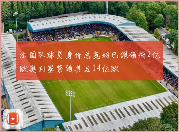 法国队球员身价总览姆巴佩领衔2亿欧奥利塞紧随其后14亿欧