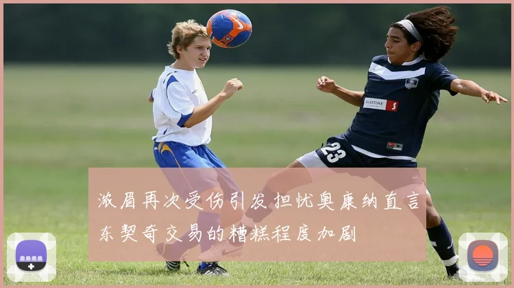 浓眉再次受伤引发担忧奥康纳直言东契奇交易的糟糕程度加剧