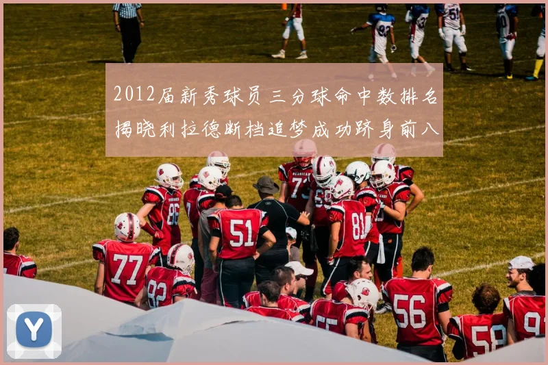 2012届新秀球员三分球命中数排名揭晓利拉德断档追梦成功跻身前八