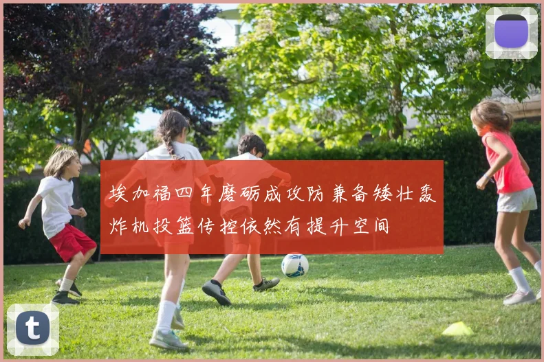 埃加福四年磨砺成攻防兼备矮壮轰炸机投篮传控依然有提升空间