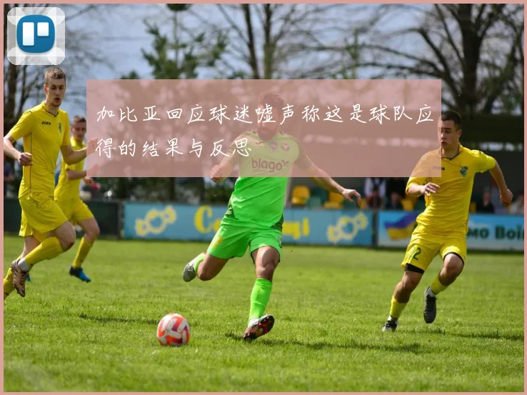 加比亚回应球迷嘘声称这是球队应得的结果与反思