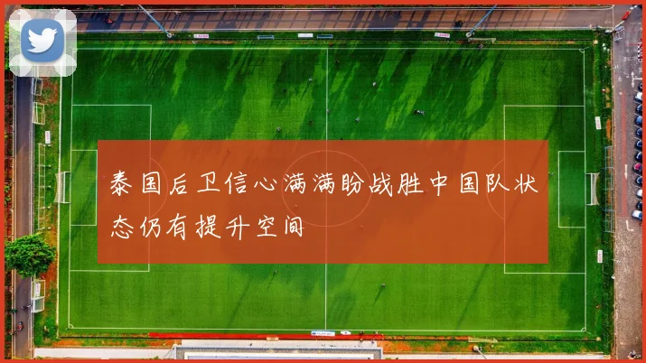 泰国后卫信心满满盼战胜中国队状态仍有提升空间