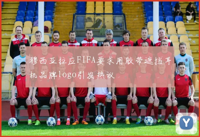 穆西亚拉应FIFA要求用胶带遮挡耳机品牌logo引发热议